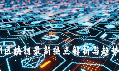 WMM区块链最新热点解析与趋势分析