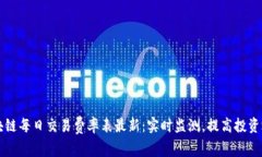 区块链每日交易费率表最新：实时监测，提高投