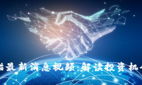 区块链招财猫最新消息视频：解读投资机会与市场动态