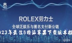 2023年最佳B特派苹果下载版本推荐