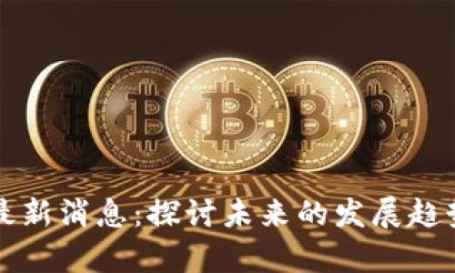 区块链平昌最新消息：探讨未来的发展趋势与应用前景