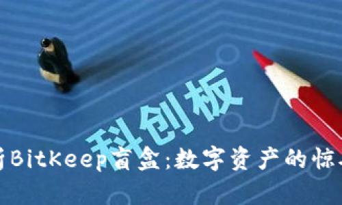 深入解析BitKeep盲盒：数字资产的惊喜与风险