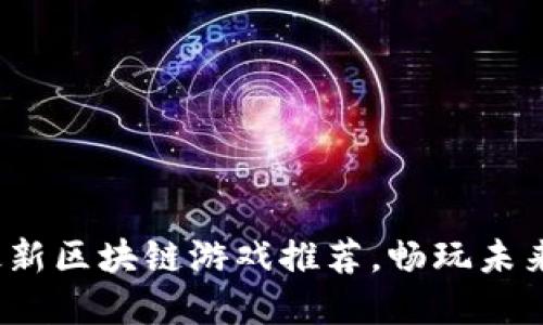 2023年最新区块链游戏推荐，畅玩未来虚拟世界