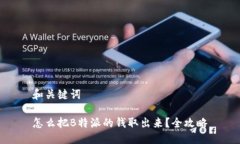 和关键词怎么把B特派的钱取出来？全攻略