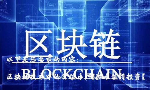 以下是您要求的内容：

区块链技术中的价值币：哪些币值得投资？