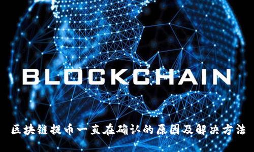 区块链提币一直在确认的原因及解决方法