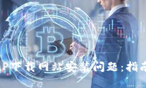 如何解决BitP下载网站安装问题：指南与解决方案