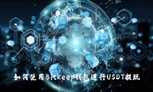 如何使用BitKeep钱包进行USDT提现
