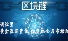 与关键词设置  区块链黄金最新资讯：投资机会与