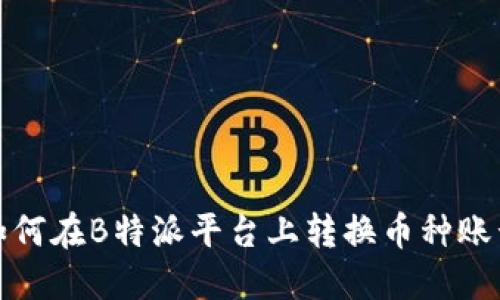 如何在B特派平台上转换币种账号