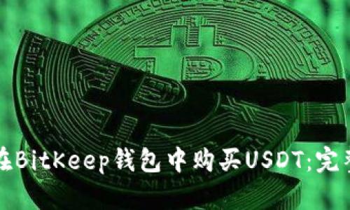 如何在BitKeep钱包中购买USDT：完整指南