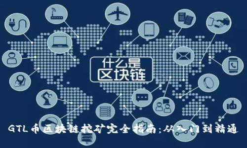 GTL币区块链挖矿完全指南：从入门到精通