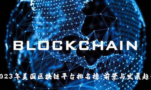 2023年美国区块链平台排名榜：前景与发展趋势