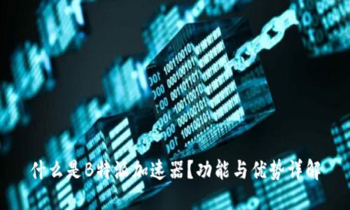 什么是B特派加速器？功能与优势详解