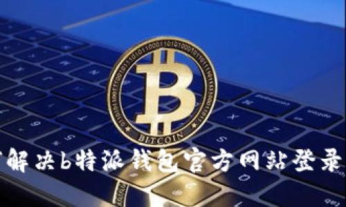 如何解决b特派钱包官方网站登录问题