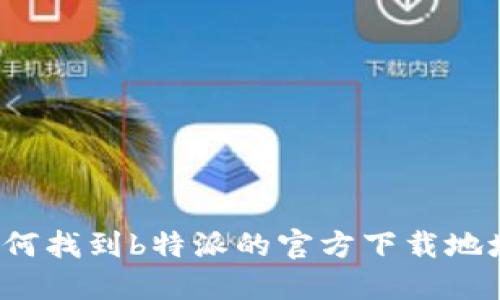 如何找到b特派的官方下载地址？