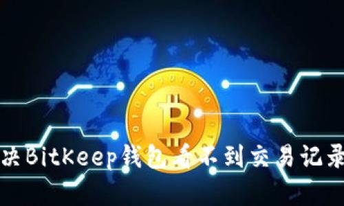 如何解决BitKeep钱包看不到交易记录的问题