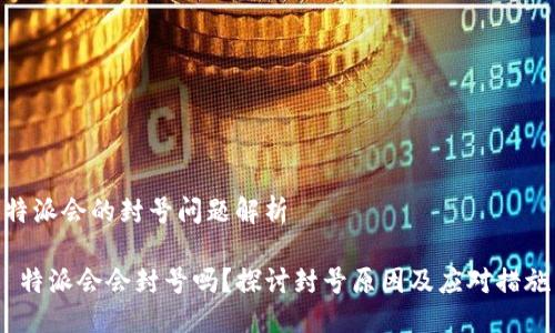 特派会的封号问题解析

 特派会会封号吗？探讨封号原因及应对措施