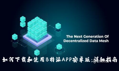如何下载和使用B特派APP安卓版：详细指南