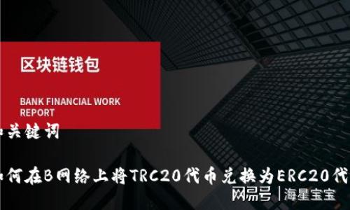 和关键词

如何在B网络上将TRC20代币兑换为ERC20代币