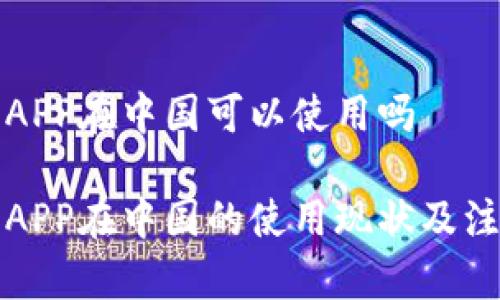 比特派APP在中国可以使用吗

比特派APP在中国的使用现状及注意事项