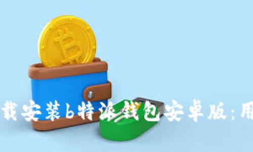 如何下载安装b特派钱包安卓版：用户指南