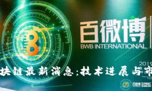 解析区块链最新消息：技术进展与市场动态