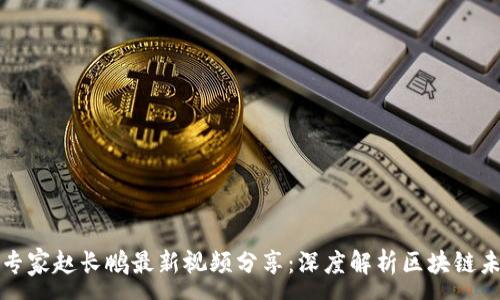 :
区块链专家赵长鹏最新视频分享：深度解析区块链未来趋势