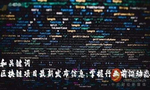 和关键词  
区块链项目最新发布信息：掌握行业前沿动态