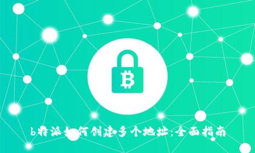 b特派如何创建多个地址：全面指南