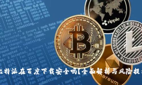 比特派在百度下载安全吗？全面解析与风险提示