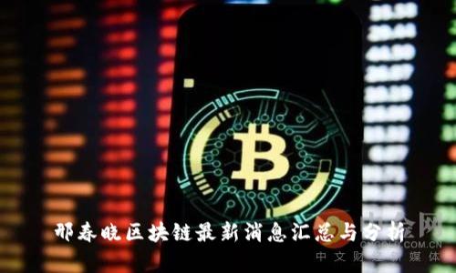 邢春晓区块链最新消息汇总与分析