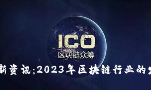 肖风区块链最新资讯：2023年区块链行业的发展趋势与展望