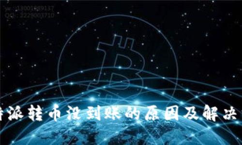 比特派转币没到账的原因及解决方法