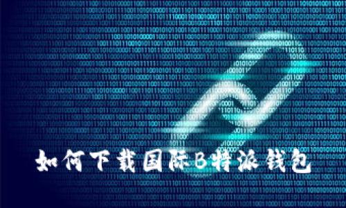 如何下载国际B特派钱包