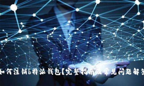 如何注销b特派钱包？完整指南及常见问题解答