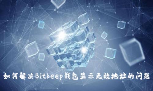 如何解决Bitkeep钱包显示无效地址的问题