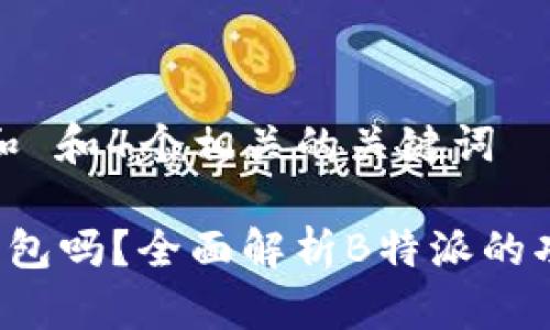 符合普通和 和4个相关的关键词

B特派是钱包吗？全面解析B特派的功能与用途