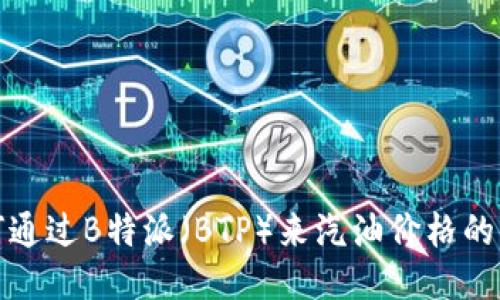 如何通过B特派（BTP）来汽油价格的管理