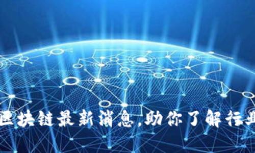 网游区块链最新消息，助你了解行业动态