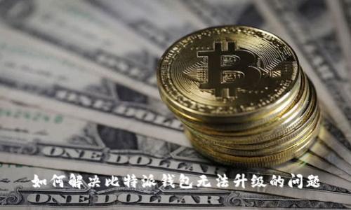如何解决比特派钱包无法升级的问题