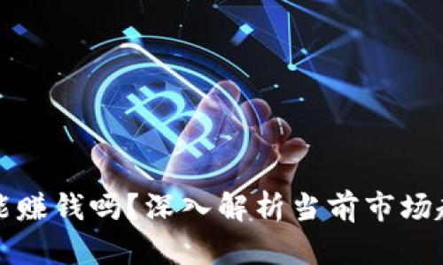 区块链炒币还能赚钱吗？深入解析当前市场趋势与投资策略