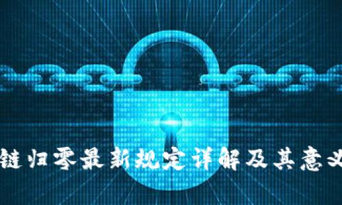 区块链归零最新规定详解及其意义分析