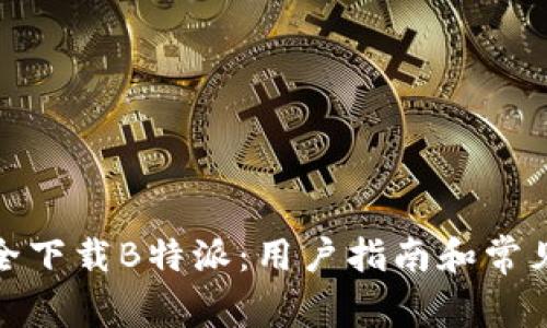 : 如何安全下载B特派：用户指南和常见问题解答