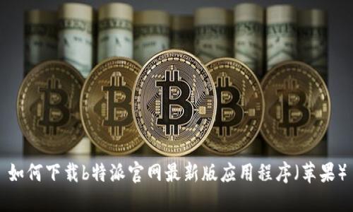 如何下载b特派官网最新版应用程序（苹果）