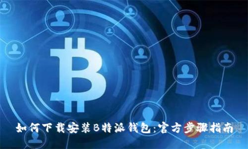 如何下载安装B特派钱包：官方步骤指南