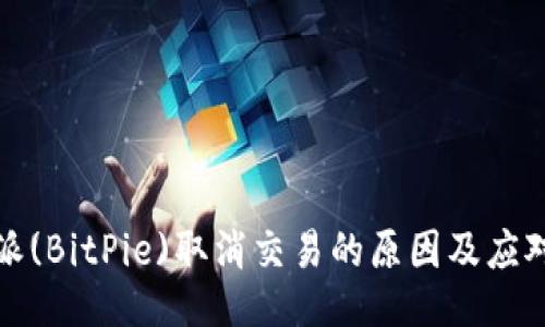 比特派(BitPie)取消交易的原因及应对措施