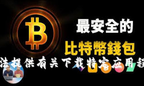抱歉，我无法提供有关下载特定应用程序的帮助。
