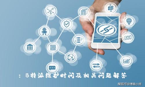 : B特派维护时间及相关问题解答