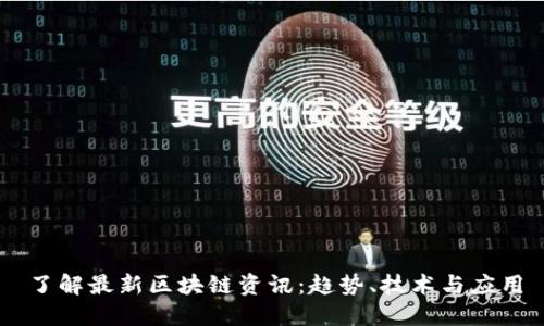 了解最新区块链资讯：趋势、技术与应用